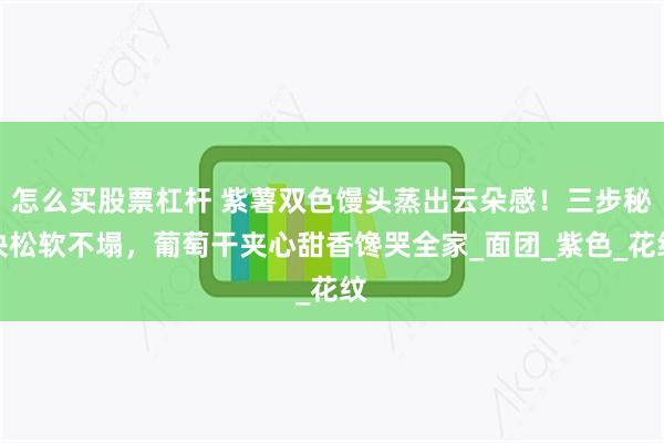 怎么买股票杠杆 紫薯双色馒头蒸出云朵感！三步秘诀松软不塌，葡萄干夹心甜香馋哭全家_面团_紫色_花纹