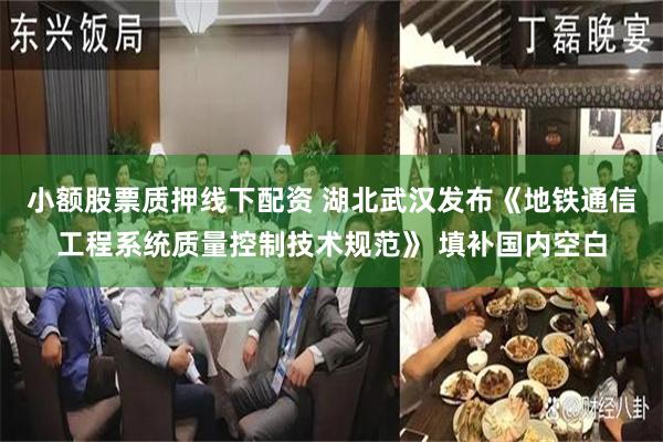 小额股票质押线下配资 湖北武汉发布《地铁通信工程系统质量控制技术规范》 填补国内空白