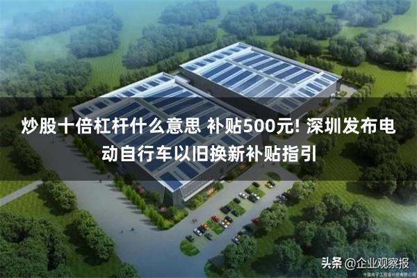 炒股十倍杠杆什么意思 补贴500元! 深圳发布电动自行车以旧换新补贴指引