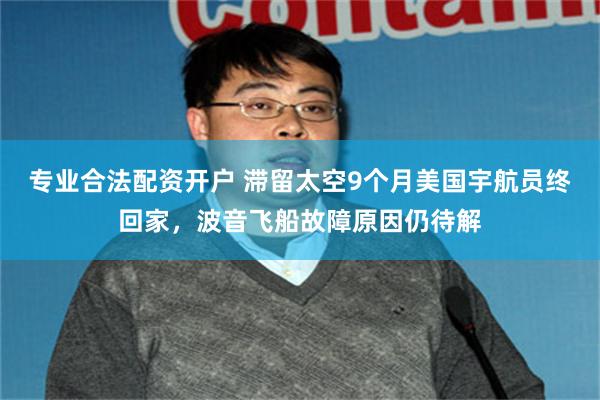 专业合法配资开户 滞留太空9个月美国宇航员终回家，波音飞船故障原因仍待解