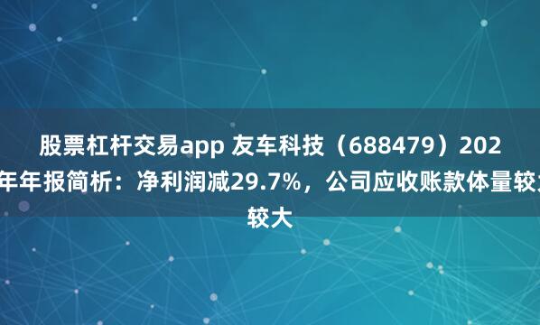 股票杠杆交易app 友车科技（688479）2024年年报简析：净利润减29.7%，公司应收账款体量较大
