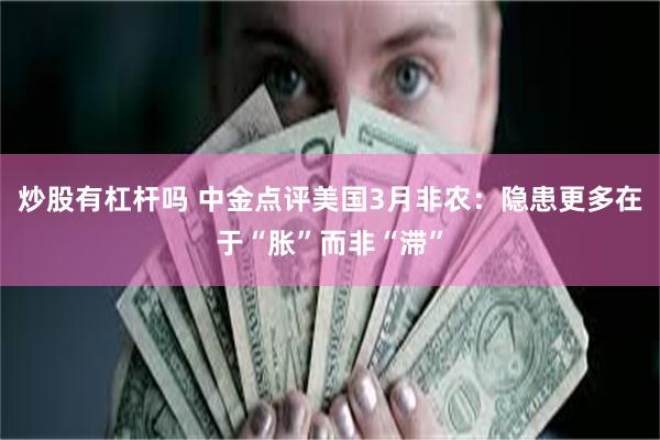炒股有杠杆吗 中金点评美国3月非农：隐患更多在于“胀”而非“滞”