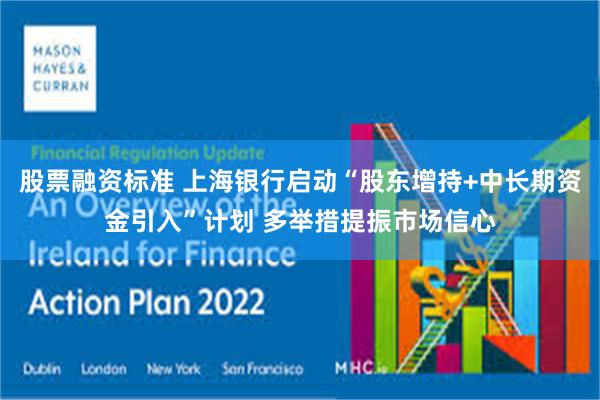 股票融资标准 上海银行启动“股东增持+中长期资金引入”计划 多举措提振市场信心