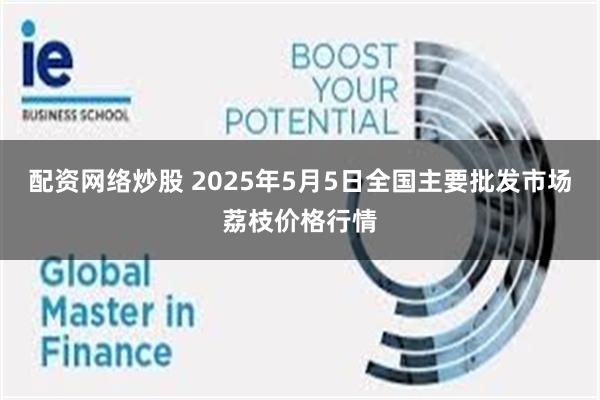 配资网络炒股 2025年5月5日全国主要批发市场荔枝价格行情
