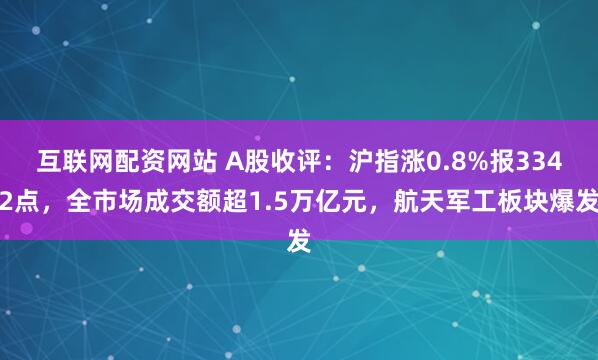 互联网配资网站 A股收评：沪指涨0.8%报3342点，全市场成交额超1.5万亿元，航天军工板块爆发