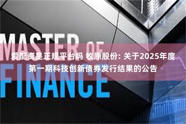 爱配资是正规平台吗 牧原股份: 关于2025年度第一期科技创新债券发行结果的公告