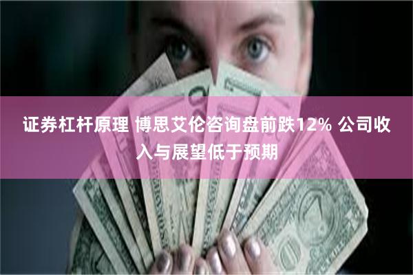 证券杠杆原理 博思艾伦咨询盘前跌12% 公司收入与展望低于预期