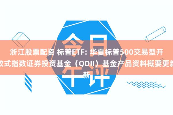 浙江股票配资 标普ETF: 华夏标普500交易型开放式指数证券投资基金(QDII)基金产品资料概要更新