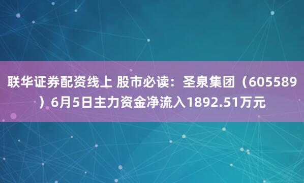 联华证券配资线上 股市必读：圣泉集团（605589）6月5日主力资金净流入1892.51万元