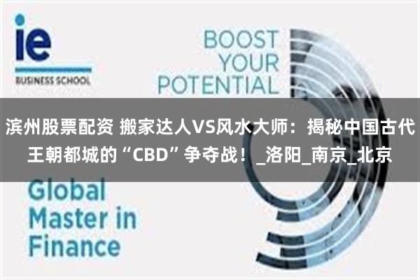滨州股票配资 搬家达人VS风水大师：揭秘中国古代王朝都城的“CBD”争夺战！_洛阳_南京_北京