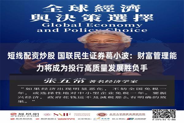 短线配资炒股 国联民生证券葛小波：财富管理能力将成为投行高质量发展胜负手