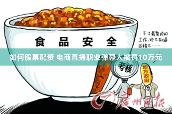 如何股票配资 电商直播职业弹幕人被罚10万元
