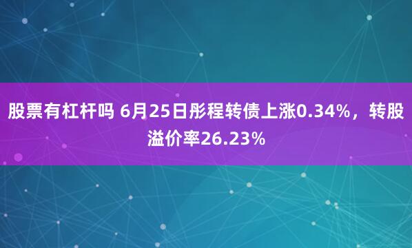 股票有杠杆吗 6月25日彤程转债上涨0.34%，转股溢价率26.23%