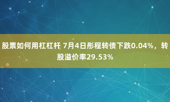 股票如何用杠杠杆 7月4日彤程转债下跌0.04%，转股溢价率29.53%