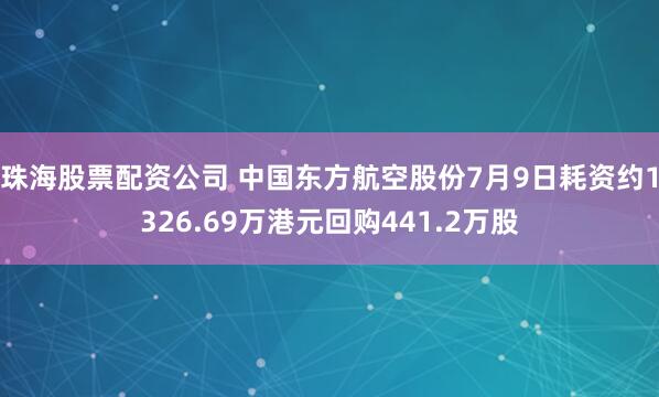 珠海股票配资公司 中国东方航空股份7月9日耗资约1326.69万港元回购441.2万股
