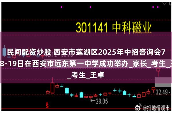 民间配资炒股 西安市莲湖区2025年中招咨询会7月18-19日在西安市远东第一中学成功举办_家长_考生_王卓