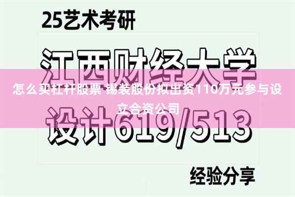 怎么买杠杆股票 锡装股份拟出资110万元参与设立合资公司