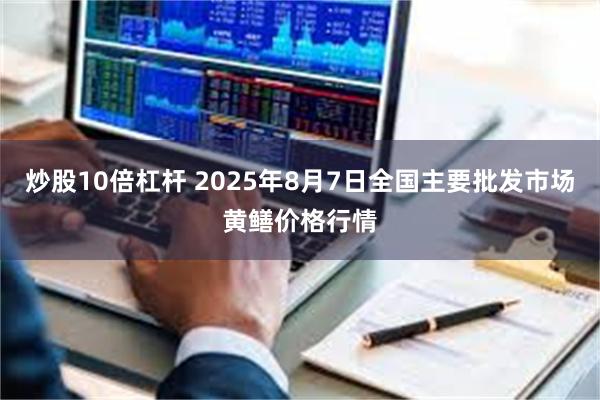炒股10倍杠杆 2025年8月7日全国主要批发市场黄鳝价格行情