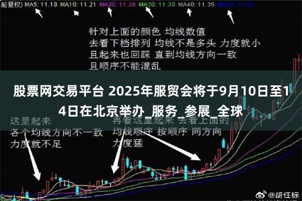 股票网交易平台 2025年服贸会将于9月10日至14日在北京举办_服务_参展_全球