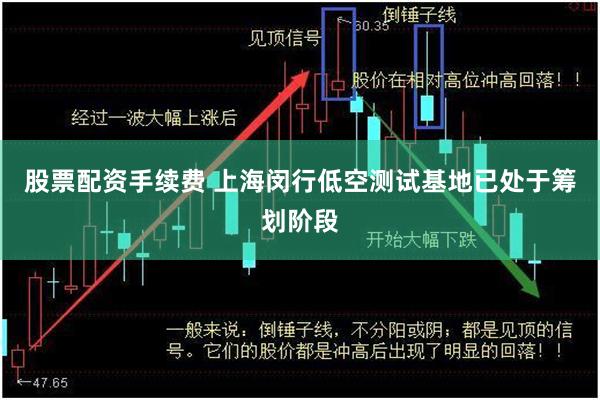 股票配资手续费 上海闵行低空测试基地已处于筹划阶段