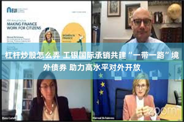 杠杆炒股怎么弄 工银国际承销共建“一带一路”境外债券 助力高水平对外开放