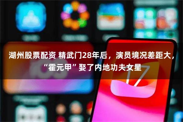 湖州股票配资 精武门28年后，演员境况差距大，“霍元甲”娶了内地功夫女星