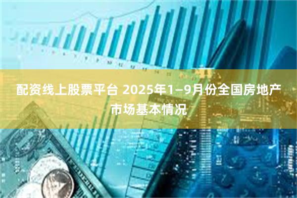配资线上股票平台 2025年1—9月份全国房地产市场基本情况