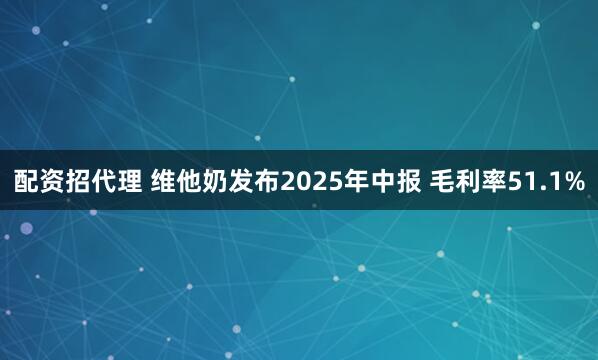 配资招代理 维他奶发布2025年中报 毛利率51.1%