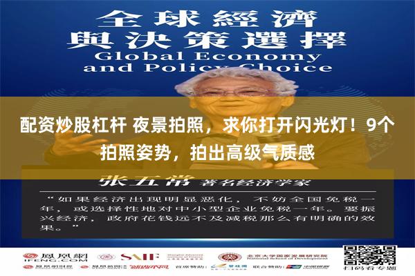 配资炒股杠杆 夜景拍照，求你打开闪光灯！9个拍照姿势，拍出高级气质感