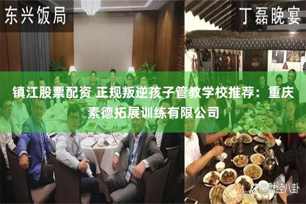 镇江股票配资 正规叛逆孩子管教学校推荐:重庆素德拓展训练有限公司