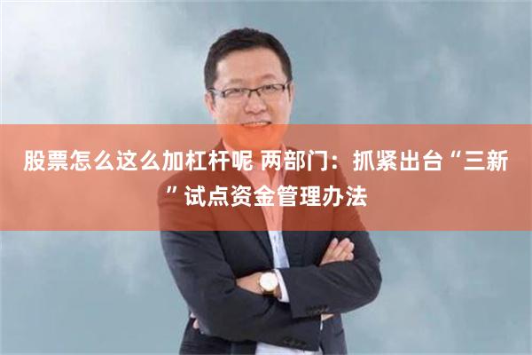 股票怎么这么加杠杆呢 两部门：抓紧出台“三新”试点资金管理办法