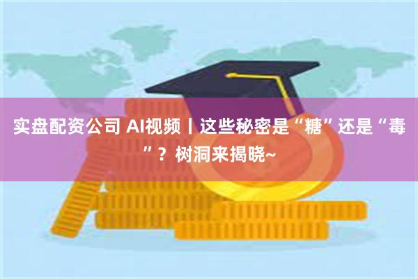 实盘配资公司 AI视频丨这些秘密是“糖”还是“毒”？树洞来揭晓~