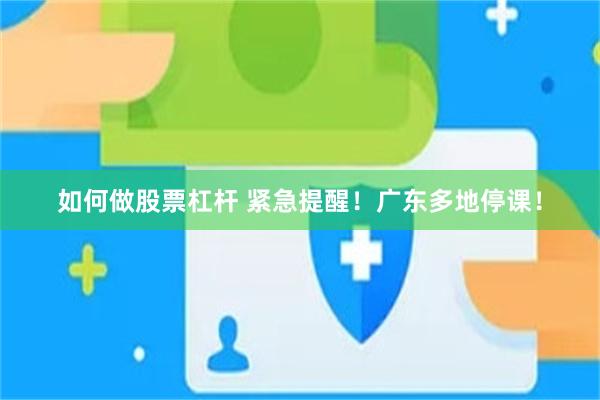 如何做股票杠杆 紧急提醒！广东多地停课！