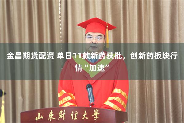 金昌期货配资 单日11款新药获批，创新药板块行情“加速”
