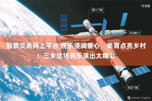 股票交易网上平台 民乐浸润童心，美育点亮乡村！三乡这场民乐演出太精彩