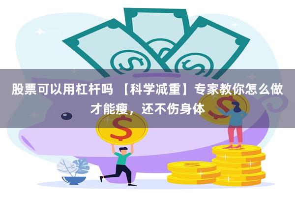 股票可以用杠杆吗 【科学减重】专家教你怎么做才能瘦，还不伤身体