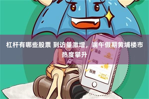 杠杆有哪些股票 到访量激增，端午假期黄埔楼市热度攀升