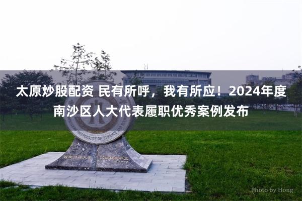 太原炒股配资 民有所呼，我有所应！2024年度南沙区人大代表履职优秀案例发布