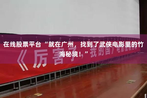 在线股票平台 “就在广州，找到了武侠电影里的竹海秘境！”
