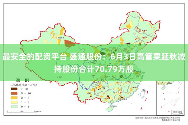 最安全的配资平台 盛通股份：6月3日高管栗延秋减持股份合计70.79万股