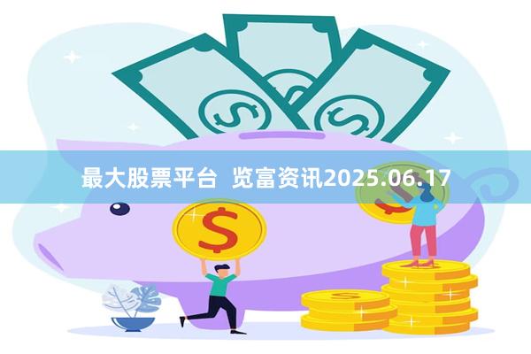 最大股票平台  览富资讯2025.06.17