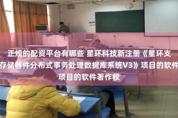 正规的配资平台有哪些 星环科技新注册《星环支持新型存储器件分布式事务处理数据库系统V3》项目的软件著作权