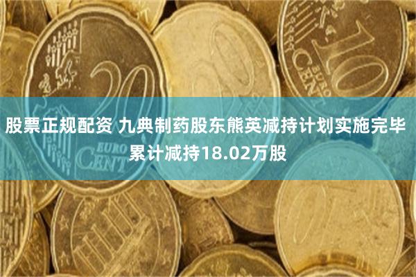股票正规配资 九典制药股东熊英减持计划实施完毕 累计减持18.02万股