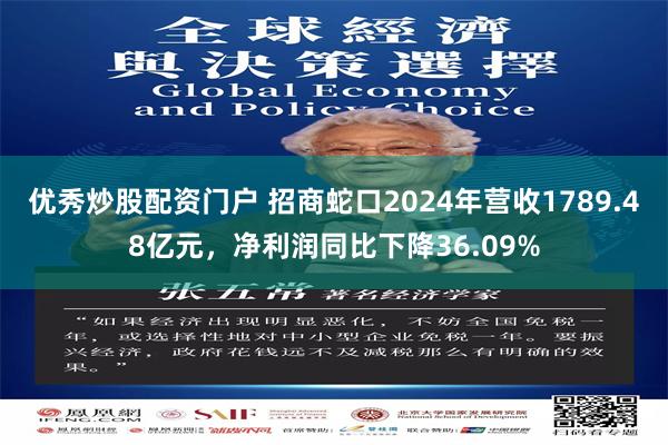 优秀炒股配资门户 招商蛇口2024年营收1789.48亿元，净利润同比下降36.09%