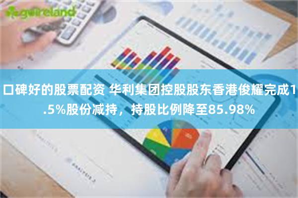 口碑好的股票配资 华利集团控股股东香港俊耀完成1.5%股份减持，持股比例降至85.98%