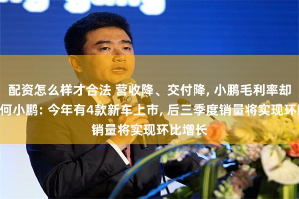 配资怎么样才合法 营收降、交付降, 小鹏毛利率却升了? 何小鹏: 今年有4款新车上市, 后三季度销量将实现环比增长