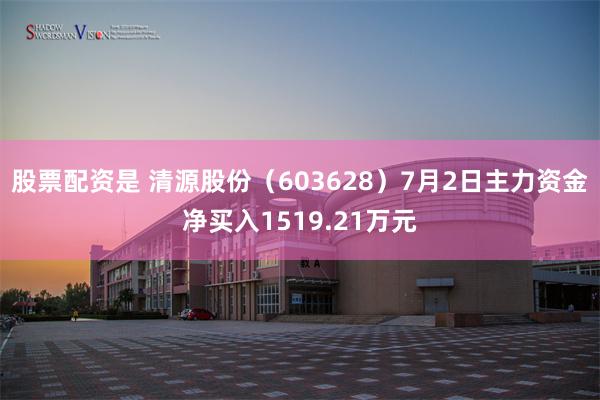 股票配资是 清源股份（603628）7月2日主力资金净买入1519.21万元