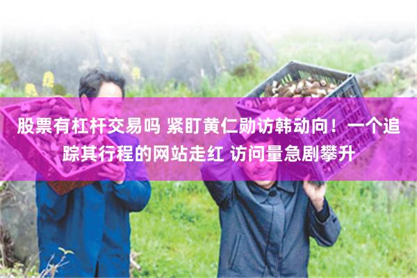 股票有杠杆交易吗 紧盯黄仁勋访韩动向！一个追踪其行程的网站走红 访问量急剧攀升