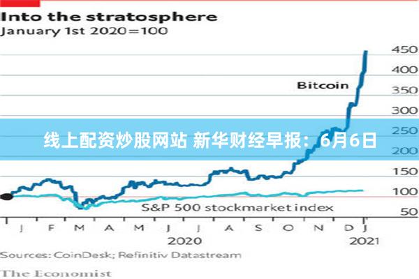 线上配资炒股网站 新华财经早报：6月6日