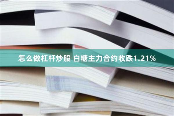 怎么做杠杆炒股 白糖主力合约收跌1.21%
